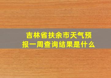 吉林省扶余市天气预报一周查询结果是什么