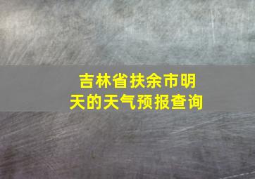 吉林省扶余市明天的天气预报查询