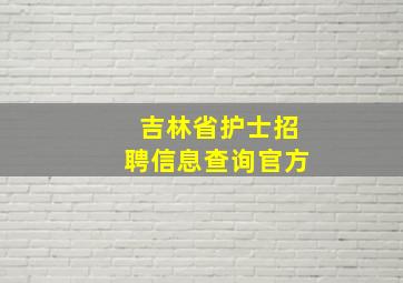 吉林省护士招聘信息查询官方