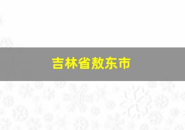 吉林省敖东市