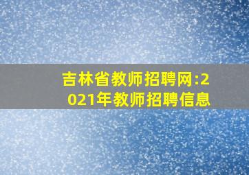 吉林省教师招聘网:2021年教师招聘信息