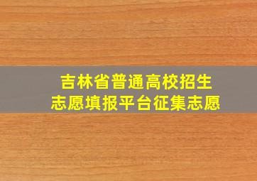 吉林省普通高校招生志愿填报平台征集志愿