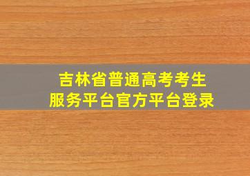 吉林省普通高考考生服务平台官方平台登录