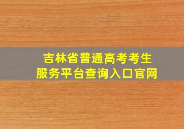 吉林省普通高考考生服务平台查询入口官网