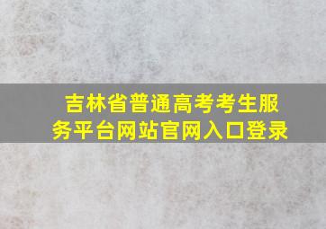 吉林省普通高考考生服务平台网站官网入口登录