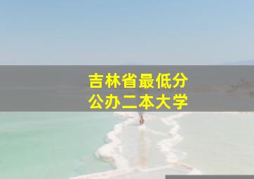 吉林省最低分公办二本大学