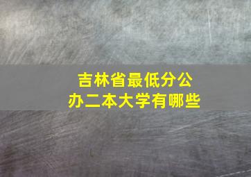 吉林省最低分公办二本大学有哪些