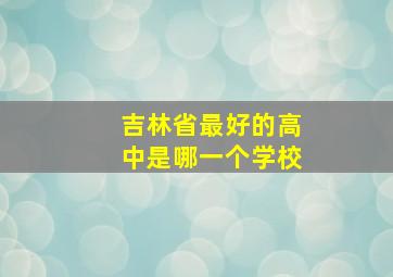 吉林省最好的高中是哪一个学校