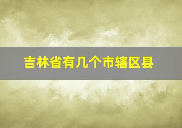 吉林省有几个市辖区县