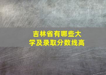 吉林省有哪些大学及录取分数线高