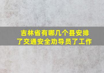 吉林省有哪几个县安排了交通安全劝导员了工作