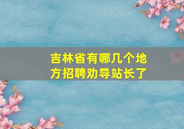 吉林省有哪几个地方招聘劝导站长了