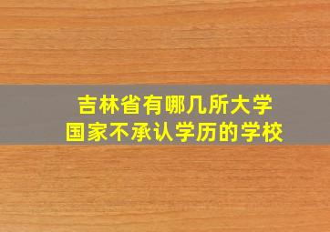 吉林省有哪几所大学国家不承认学历的学校