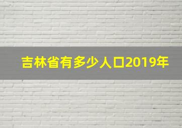 吉林省有多少人口2019年