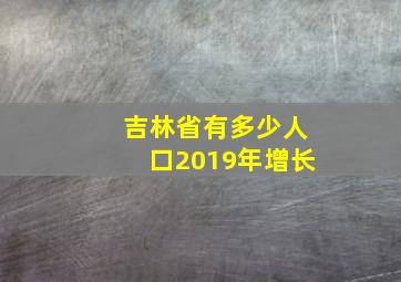 吉林省有多少人口2019年增长