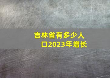 吉林省有多少人口2023年增长