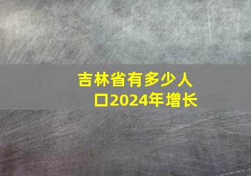 吉林省有多少人口2024年增长