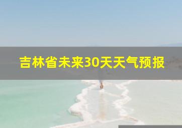 吉林省未来30天天气预报