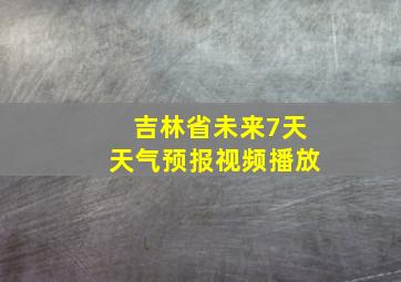 吉林省未来7天天气预报视频播放