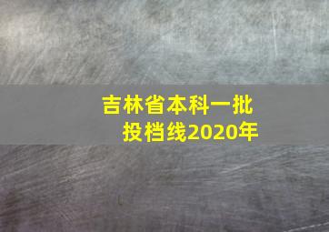 吉林省本科一批投档线2020年