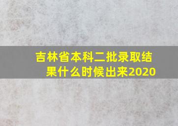 吉林省本科二批录取结果什么时候出来2020