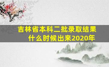 吉林省本科二批录取结果什么时候出来2020年