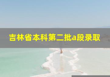 吉林省本科第二批a段录取