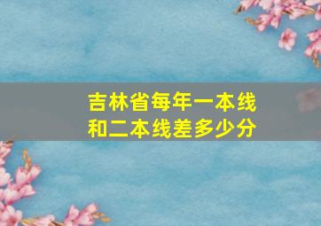 吉林省每年一本线和二本线差多少分