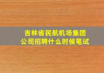 吉林省民航机场集团公司招聘什么时候笔试