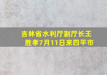 吉林省水利厅副厅长王胜孝7月11日来四平市