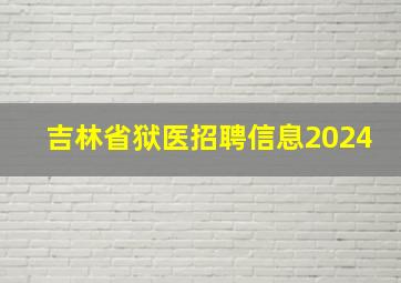 吉林省狱医招聘信息2024