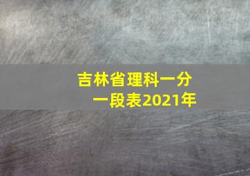 吉林省理科一分一段表2021年