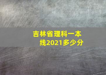 吉林省理科一本线2021多少分