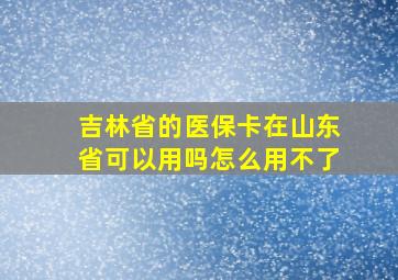 吉林省的医保卡在山东省可以用吗怎么用不了