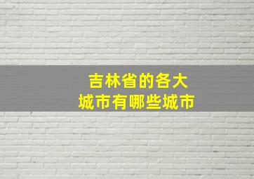 吉林省的各大城市有哪些城市