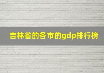 吉林省的各市的gdp排行榜