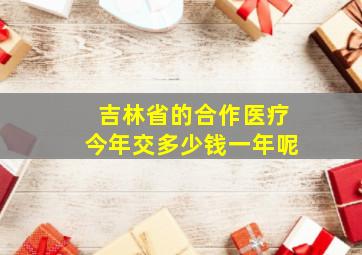 吉林省的合作医疗今年交多少钱一年呢