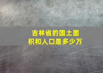 吉林省的国土面积和人口是多少万