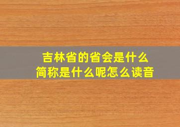 吉林省的省会是什么简称是什么呢怎么读音