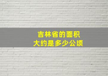 吉林省的面积大约是多少公顷