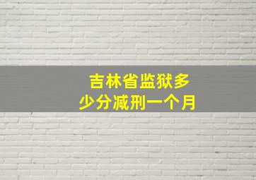 吉林省监狱多少分减刑一个月