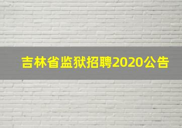 吉林省监狱招聘2020公告