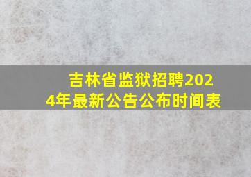 吉林省监狱招聘2024年最新公告公布时间表