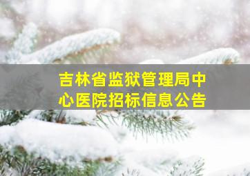 吉林省监狱管理局中心医院招标信息公告