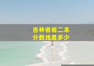 吉林省省二本分数线是多少