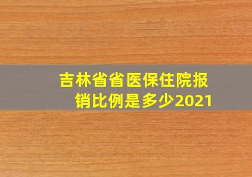 吉林省省医保住院报销比例是多少2021