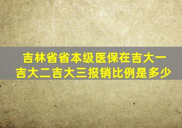 吉林省省本级医保在吉大一吉大二吉大三报销比例是多少