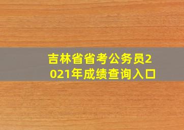 吉林省省考公务员2021年成绩查询入口