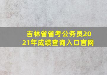 吉林省省考公务员2021年成绩查询入口官网