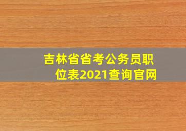 吉林省省考公务员职位表2021查询官网